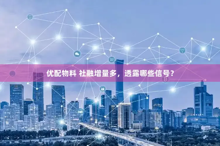 优配物料 社融增量多，透露哪些信号？