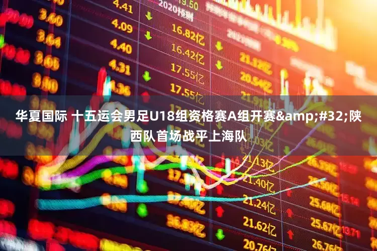华夏国际 十五运会男足U18组资格赛A组开赛&#32;陕西队首场战平上海队