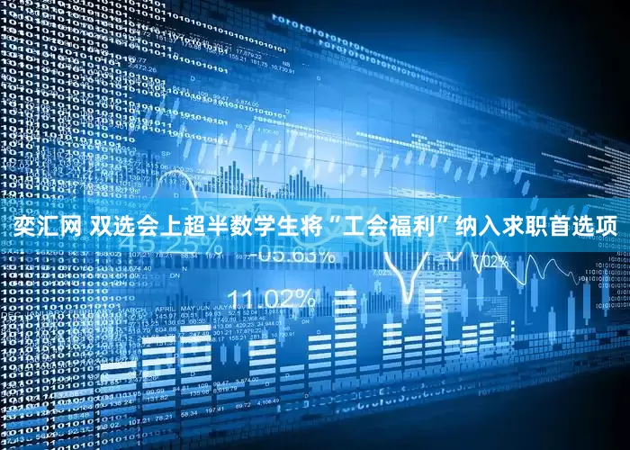 奕汇网 双选会上超半数学生将“工会福利”纳入求职首选项