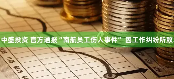 中盛投资 官方通报“南航员工伤人事件” 因工作纠纷所致