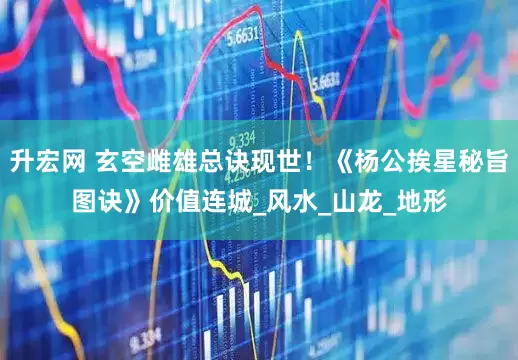 升宏网 玄空雌雄总诀现世！《杨公挨星秘旨图诀》价值连城_风水_山龙_地形
