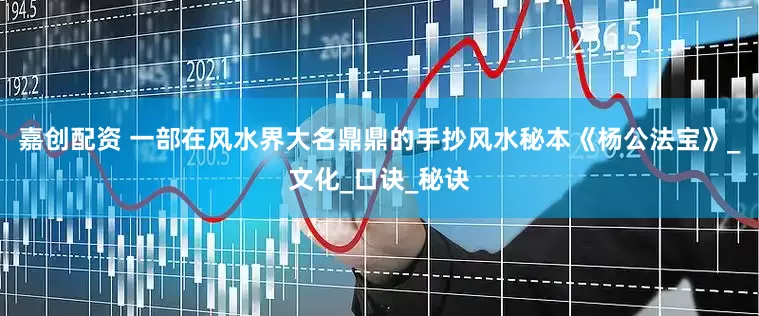嘉创配资 一部在风水界大名鼎鼎的手抄风水秘本《杨公法宝》_文化_口诀_秘诀