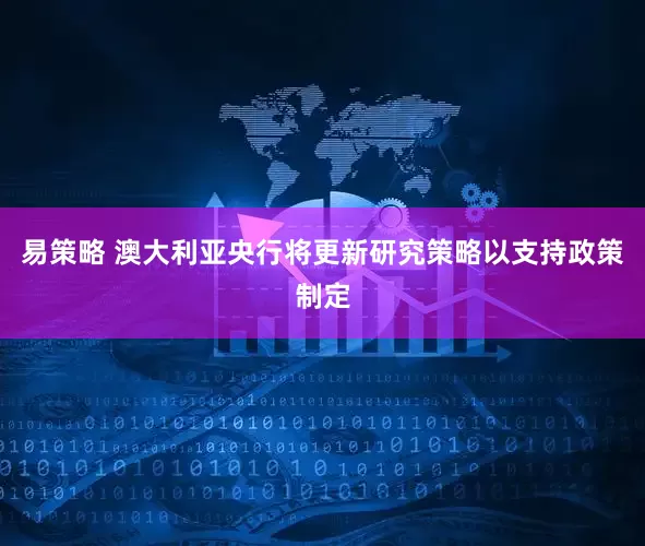 易策略 澳大利亚央行将更新研究策略以支持政策制定