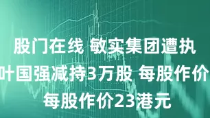 股门在线 敏实集团遭执行董事叶国强减持3万股 每股作价23港元