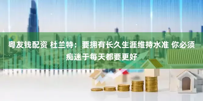 粤友钱配资 杜兰特：要拥有长久生涯维持水准 你必须痴迷于每天都要更好