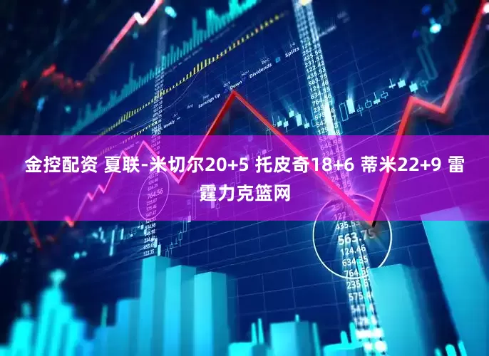 金控配资 夏联-米切尔20+5 托皮奇18+6 蒂米22+9 雷霆力克篮网