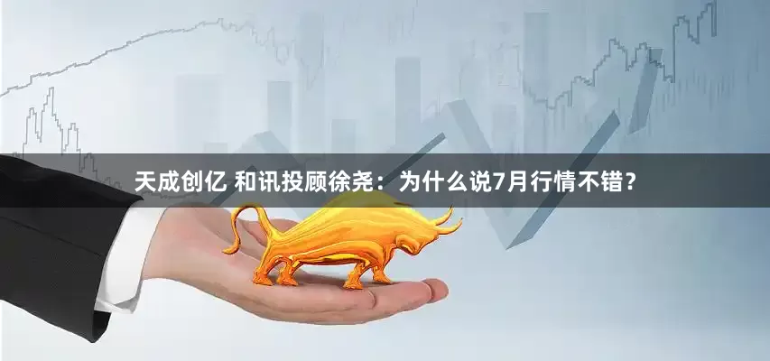 天成创亿 和讯投顾徐尧：为什么说7月行情不错？