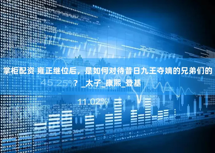 掌柜配资 雍正继位后，是如何对待昔日九王夺嫡的兄弟们的？_太子_康熙_登基