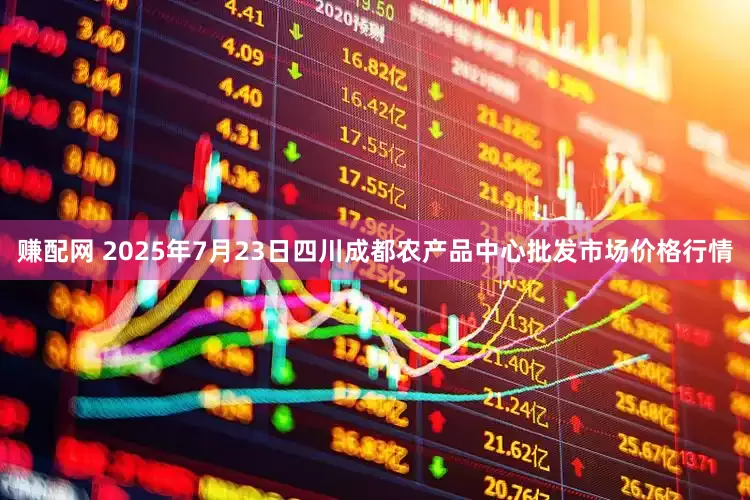 赚配网 2025年7月23日四川成都农产品中心批发市场价格行情