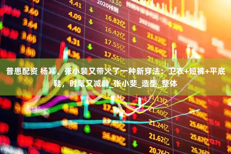 普患配资 杨幂、张小裴又带火了一种新穿法：卫衣+短裤+平底鞋，时髦又减龄_张小斐_造型_整体