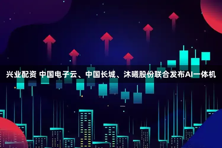 兴业配资 中国电子云、中国长城、沐曦股份联合发布AI一体机