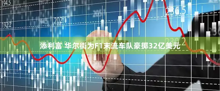 添利富 华尔街为F1末流车队豪掷32亿美元