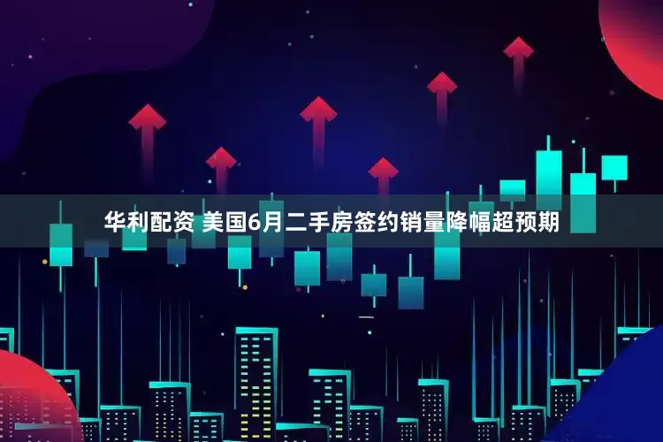 华利配资 美国6月二手房签约销量降幅超预期