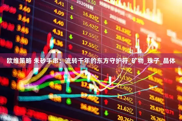 欧维策略 朱砂手串：流转千年的东方守护符_矿物_珠子_晶体