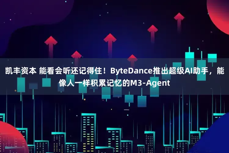 凯丰资本 能看会听还记得住！ByteDance推出超级AI助手，能像人一样积累记忆的M3-Agent
