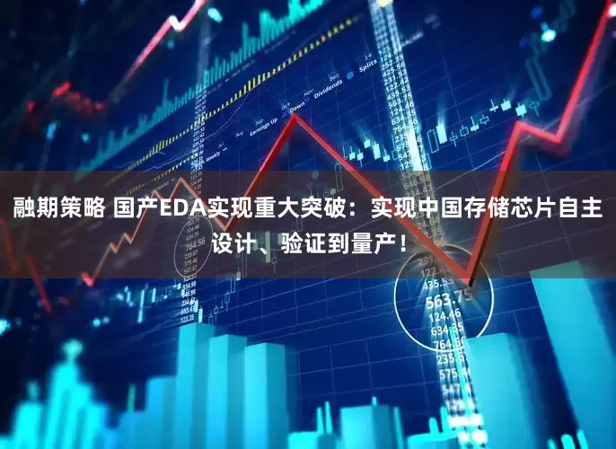 融期策略 国产EDA实现重大突破：实现中国存储芯片自主设计、验证到量产！