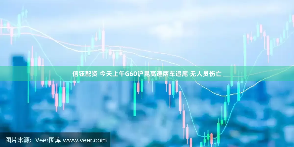信钰配资 今天上午G60沪昆高速两车追尾 无人员伤亡