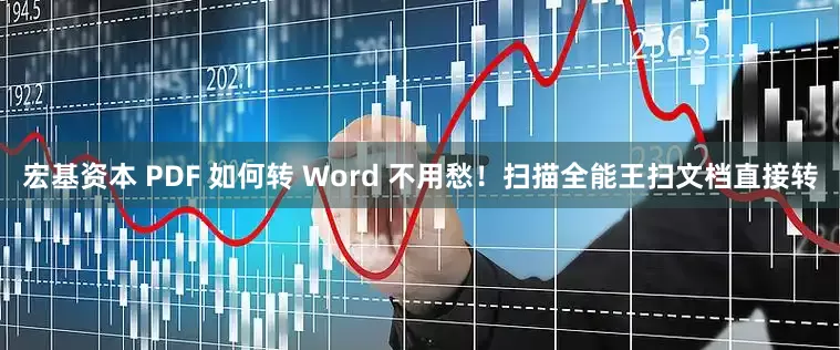宏基资本 PDF 如何转 Word 不用愁！扫描全能王扫文档直接转