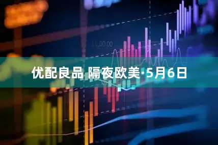 优配良品 隔夜欧美·5月6日