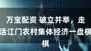 万宝配资 破立并举,走活江门农村集体经济一盘棋