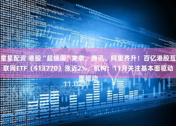 星星配资 港股“超级周”来袭，腾讯、阿里齐升！百亿港股互联网ETF（513770）涨近2%，机构：11月关注基本面驱动