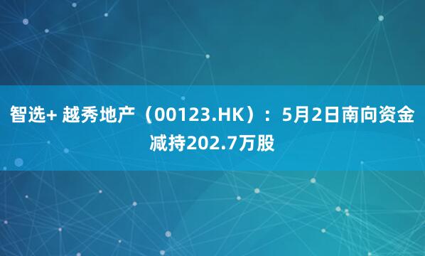 智选+ 越秀地产（00123.HK）：5月2日南向资金减持202.7万股