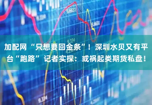 加配网 “只想要回金条”！深圳水贝又有平台“跑路” 记者实探：或祸起类期货私盘！