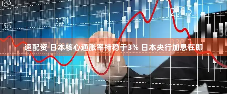 速配资 日本核心通胀率持稳于3% 日本央行加息在即