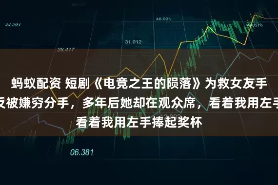 蚂蚁配资 短剧《电竞之王的陨落》为救女友手伤退役，反被嫌穷分手，多年后她却在观众席，看着我用左手捧起奖杯