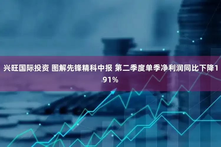 兴旺国际投资 图解先锋精科中报 第二季度单季净利润同比下降191%