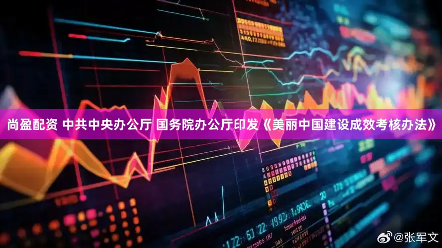 尚盈配资 中共中央办公厅 国务院办公厅印发《美丽中国建设成效考核办法》