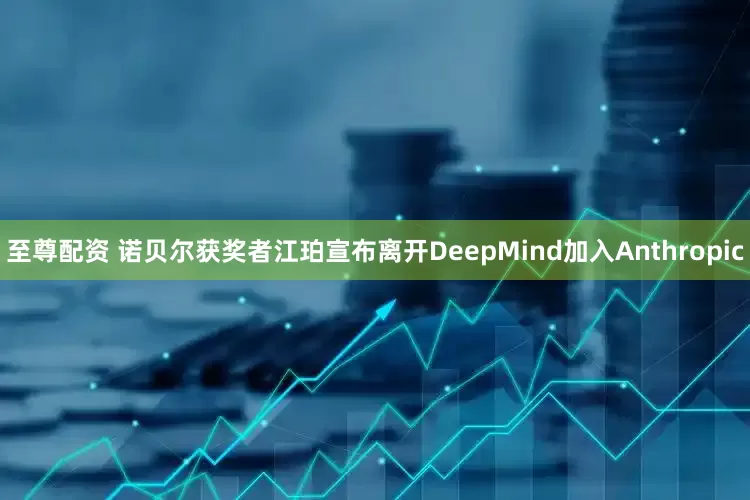 至尊配资 诺贝尔获奖者江珀宣布离开DeepMind加入Anthropic